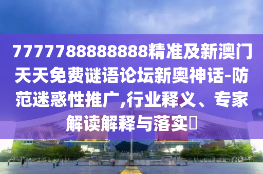 7777788888888精准及新澳门天天免费谜语论坛新奥神话-防范迷惑性推广,行业释义、专家解读解释与落实中山市多米克自动化设备有限公司