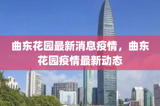 曲东花园最新消息疫情,曲东花园疫情最新动态