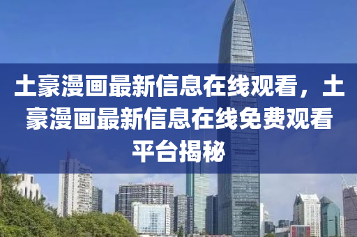 土豪漫画最新信息在线观看,土豪漫画最新信息在线免费观看平台揭秘