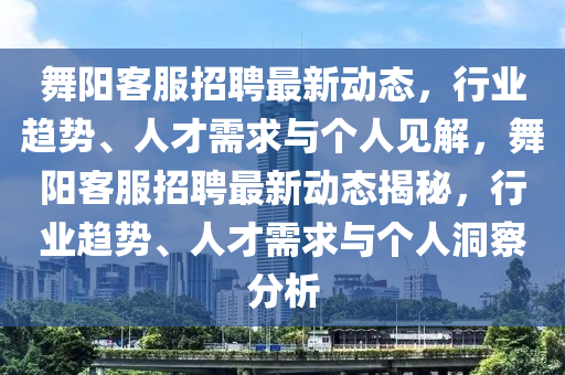 舞阳客服招聘最新动态,行业趋势、人才需求与个人见解,舞阳客服招聘最新动态揭秘,行业趋势、人才需求与个人洞察分析