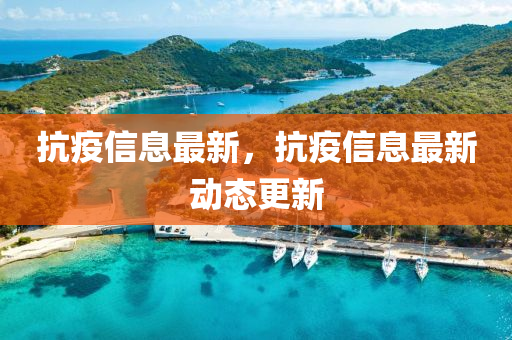 抗疫信息最新,抗疫信息最新动态更新