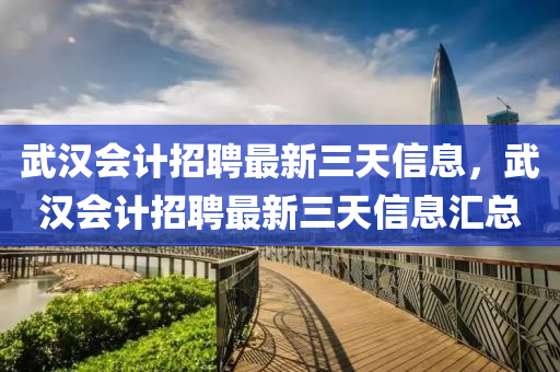 武汉会计招聘最新三天信息,武汉会计招聘最新三天信息汇总