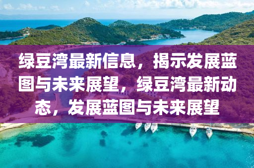 绿豆湾最新信息,揭示发展蓝图与未来展望,绿豆湾最新动态,发展蓝图与未来展望中山市多米克自动化设备有限公司