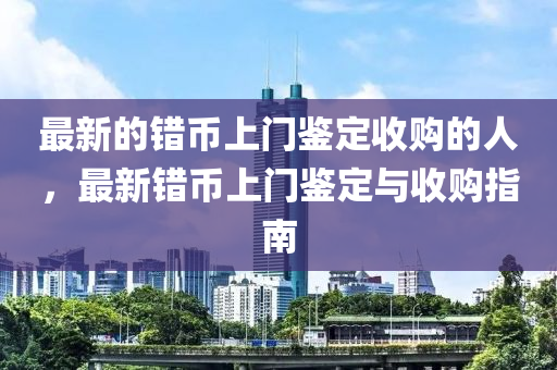 最新的错币上门鉴定收购的人,最新错币上门鉴定与收购指南中山市多米克自动化设备有限公司