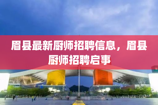眉县最新厨师招聘信息,眉县厨师招聘启事