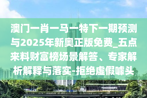 2005年新澳门同香港免费大全和小心虚假夸大风-方案解读、专家解析解释与落实