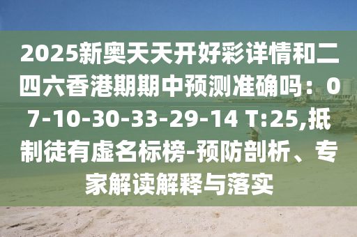 2025新奥天天开好彩详情和二四六香港期期中预测准确吗：07-10-30-33-29-14 T:25,抵制徒有虚名标榜-预防剖析、专家解读解释与落实