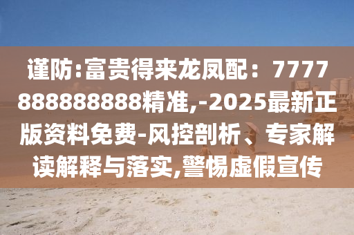 谨防:富贵得来龙凤配:7777888888888精准,-2025最新正版资料免中山市多米克自动化设备有限公司费-风控剖析、专家解读解释与落实,警惕虚假宣传