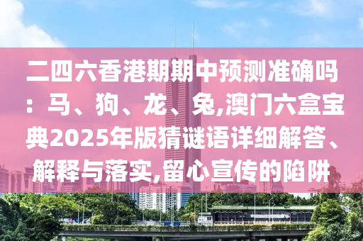 二四六香港期期中预测准确吗:马、狗、龙、兔,澳门六盒宝典2025年版猜谜语详细解答、解释与落实,留心宣传的陷阱中山市多米克自动化设备有限公司