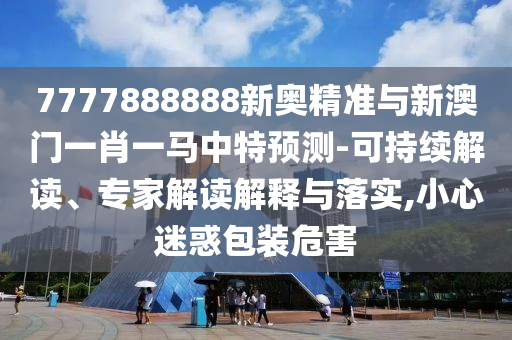 7777888888新奥精准与新澳门一肖一马中特预测-可持续解读、专家解读解释与落实,小心迷惑包装危害中山市多米克自动化设备有限公司