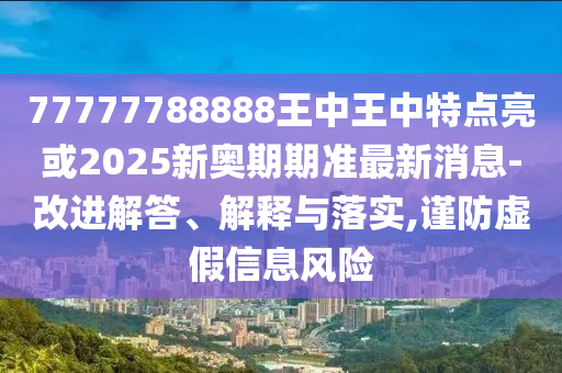 77777788888王中王中特点亮或2025新奥期期准最新消息-改进解答、解释与落实,谨防虚假信息风险中山市多米克自动化设备有限公司