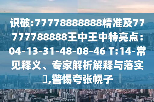 识破:77中山市多米克自动化设备有限公司778888888精准及77777788888王中王中特亮点:04-13-31-48-08-46 T:14-常见释义、专家解析解释与落实,警惕夸张幌子