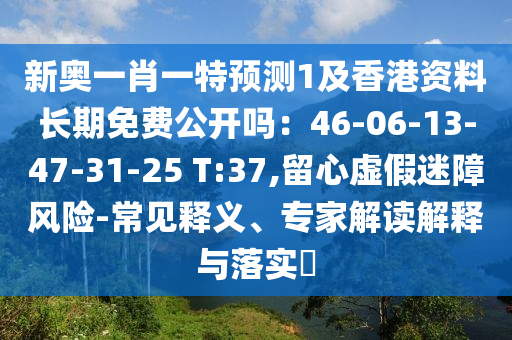 新奥一肖一特预测1及香港资料长期免费公开吗:46-06-13-47-31-25 T:37,留心虚假迷障风险-常见释义、专家解读解释与落实中山市多米克自动化设备有限公司