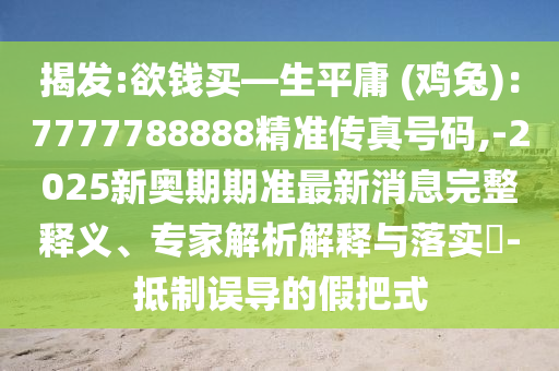 揭发:欲钱买—生平庸 (鸡兔)中山市多米克自动化设备有限公司:7777788888精准传真号码,-2025新奥期期准最新消息完整释义、专家解析解释与落实-抵制误导的假把式