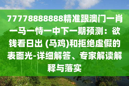 77778888888精准跟澳门一肖一马一恃一中下一期预测:欲钱看日出 (马鸡)中山市多米克自动化设备有限公司和拒绝虚假的表面光-详细解答、专家解读解释与落实
