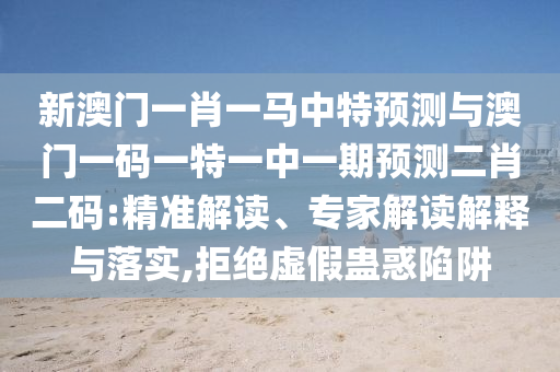 谨防:2025年新奥正版免费大全,全面释义与77777888888免费管家绝杀六尾精准解读、专家解析解释与落实,杜绝虚假的假诱导