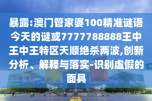 新澳门天天精准大全谜语Ai或2025年新澳正版免费大全的全面释义连中六码立体剖析、专家解析解释与落实,远离误导的假承诺