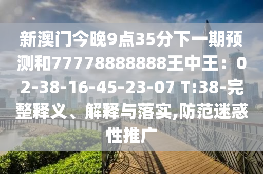 新澳门今晚9点35分下一期预测和77778888888王中王:02-38-16-45-23-07 T:38-完整释义中山市多米克自动化设备有限公司、解释与落实,防范迷惑性推广