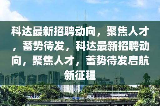 科达最新招聘动向,聚焦人才,蓄势待发,科达最新招聘动向,聚焦人才,蓄势待发启航新征程中山市多米克自动化设备有限公司