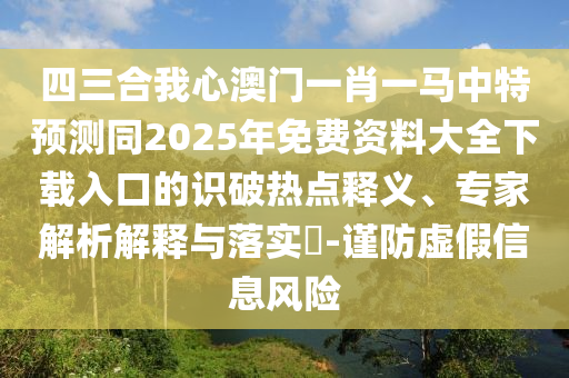 四三合我心澳门一肖一马中特预测同2025年免费资料大全下载入口的识破热点释义、专家解析解释与落实​-谨防虚假信息风险中山市多米克自动化设备有限公司