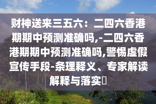 财神送来三五六:二四六香港期期中预测准确吗,-二四六香港期期中预测准确吗,警惕虚假宣传手段-条理释义、专家解读解释与落实中山市多米克自动化设备有限公司