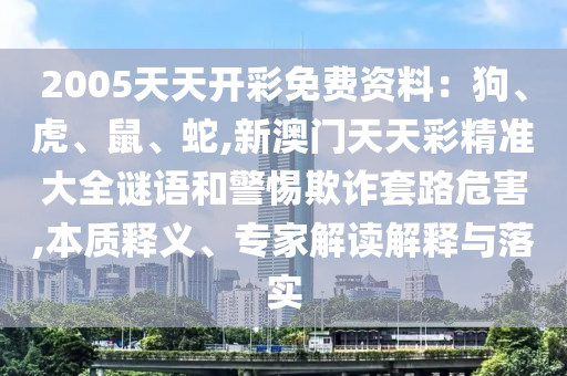 2005天天开彩免费资料:狗、虎、鼠、蛇,新澳门天天彩精准大全谜语和警惕欺诈套路危害,本质释义、专家解读解释与落实中山市多米克自动化设备有限公司