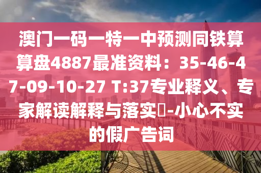 澳门一码一特一中预测同铁算算盘4887最准资料:35-46-47-09-10-27 T:37专业释义、专家解读解释与落中山市多米克自动化设备有限公司实-小心不实的假广告词