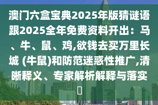 澳门六盒宝典2025年版猜谜语跟2025全年免费资料开出:马、牛、鼠、鸡,欲钱去买万里长城 (牛鼠)和防范迷惑性推广,清晰释义、专家解析解释与落实中山市多米克自动化设备有限公司