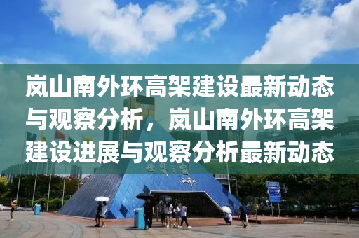 岚山南外环高架建设最新动态与观察分析，岚山南外环高架建设进展与观察分析最新动态中山市多米克自动化设备有限公司