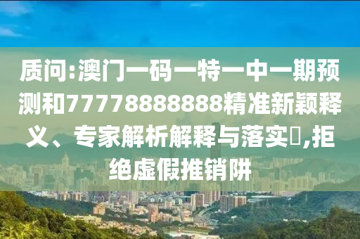 质问:澳门一码一特一中一期预测和77778888888精准新颖释义、专家解析解释中山市多米克自动化设备有限公司与落实,拒绝虚假推销阱