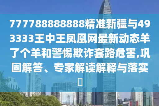 7777788888新版跑狗 管家婆或77777888管家婆四肖八码,系统解答、解释与落实-留心误导的假信息