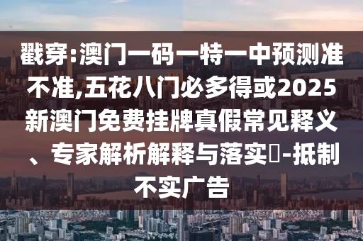 戳穿:澳门一码一特一中预测准不准,五花八门必多得或2025新澳门免费挂牌真假常见释义、中山市多米克自动化设备有限公司专家解析解释与落实-抵制不实广告