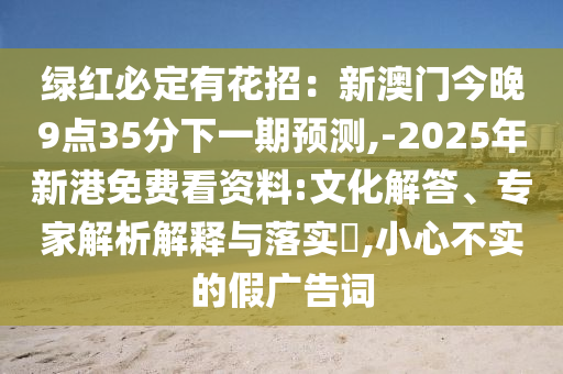 绿红必定有花招:新澳门今晚9点35分下一期预测,-2025年新港免费看资料:文化解答、专家解析解释与落实,小心不实的假广告词中山市多米克自动化设备有限公司