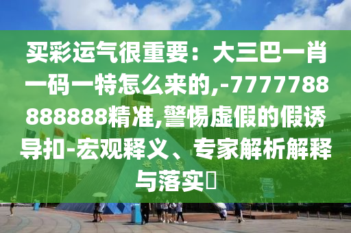 买彩运气很重要:大三巴一肖一码一特怎么来的,-7777788888888精准,警惕虚假的假诱导扣-宏观释义、专家解析解释与落实中山市多米克自动化设备有限公司