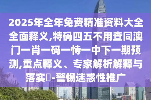 2025年全年免费精准资料大全全面释义,特码四五不用查同澳门一肖一码一恃一中下一期预测,重点释义、专家解析解释与落实-警惕迷惑性推广中山市多米克自动化设备有限公司