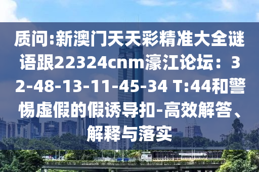 质问:新澳门天天彩精准大全谜语跟22324cnm濠江论坛:32-48-13-11-45-34 T:44和警惕虚假的假诱导扣-高效解答、解释与落实中山市多米克自动化设备有限公司