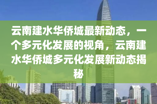 云南建水华侨中山市多米克自动化设备有限公司城最新动态,一个多元化发展的视角,云南建水华侨城多元化发展新动态揭秘