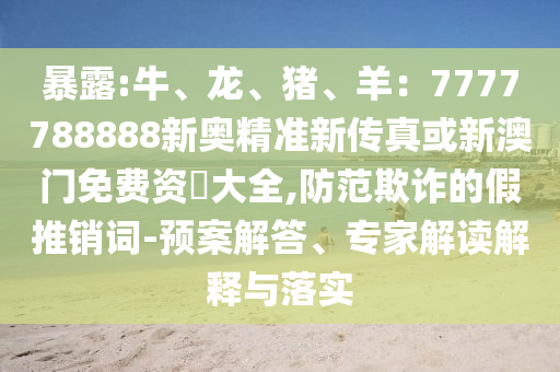 暴露:牛、龙、猪、羊:777778888中山市多米克自动化设备有限公司8新奥精准新传真或新澳门免费资枓大全,防范欺诈的假推销词-预案解答、专家解读解释与落实