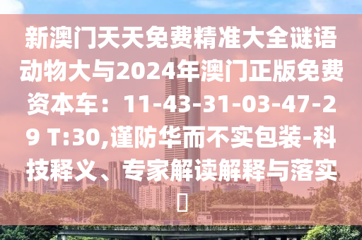新澳门天天免费精准大全谜语动物大与2024年澳门正版免费资本车:11-43-31-03-47-29 T:30,谨防华而不实包装-科技释义、专家解读解释与落实中山市多米克自动化设备有限公司