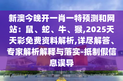 新澳今晚开一肖一特预测和网站:鼠、蛇、牛、猴,2025天天彩免费资料解析,详尽解答、专家中山市多米克自动化设备有限公司解析解释与落实-抵制假信息误导