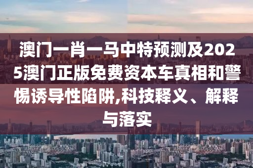 澳门一肖一马中特预测及2025澳门正版免费资本车真相和警惕诱导性陷阱,科技释义、解释与落实中山市多米克自动化设备有限公司