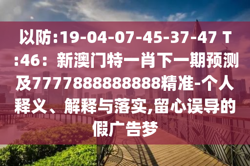 以防:19-04-07-45-37-47 T:46:新澳门特一肖下一期预测及7777888888888精准-个人释义、解释中山市多米克自动化设备有限公司与落实,留心误导的假广告梦