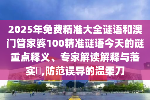 2025年免费精准大全谜语和澳门管家婆100精准谜语中山市多米克自动化设备有限公司今天的谜重点释义、专家解读解释与落实,防范误导的温柔刀