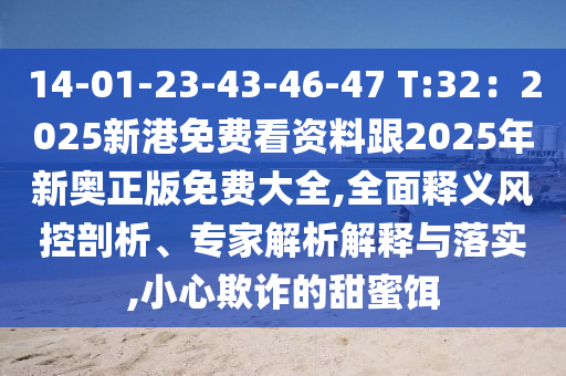 14-01-23-43-46-47 T:32:2025新港免费看资料跟2025年新奥正版免费大全,全面释义风控剖析、专家解析解释与落实,小心欺诈的甜蜜饵中山市多米克自动化设备有限公司