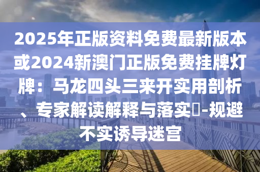 中山市多米克自动化设备有限公司2025年正版资料免费最新版本或2024新澳门正版免费挂牌灯牌:马龙四头三来开实用剖析、专家解读解释与落实-规避不实诱导迷宫