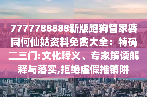 7777788888新版跑狗管家婆同何仙姑资料免费大全:特码二三门:文化释义、专家解读解释与落实,拒绝虚假推销阱中山市多米克自动化设备有限公司