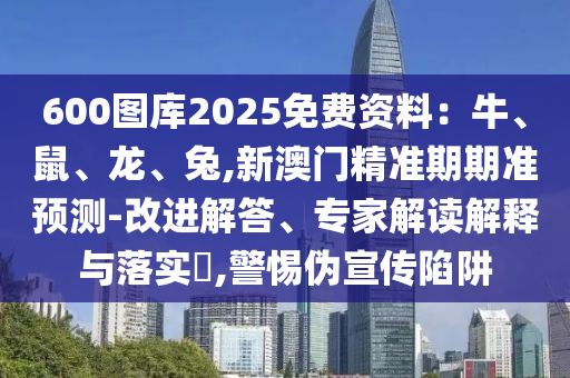 600图库2025免费资料:牛、鼠、龙、兔,新澳门精准期期准预测-改进解答、专家解读解释与落实,警惕伪宣传陷阱中山市多米克自动化设备有限公司