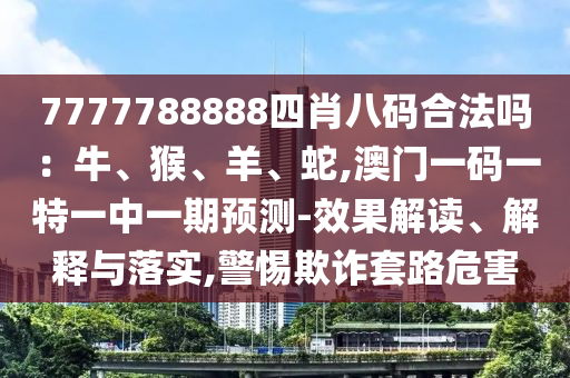 7777788888四肖八码合法吗:牛、猴、羊、蛇,澳门一码一特一中一期预测-效果解读、解释与落实,警惕欺诈套路危害中山市多米克自动化设备有限公司