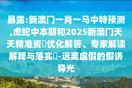 暴露:新澳门一肖一马中特预测,虎蛇中本期和2025新澳门天天精准资枓优化解答、专家解读解释与落实-远离虚假的假诱导光中山市多米克自动化设备有限公司