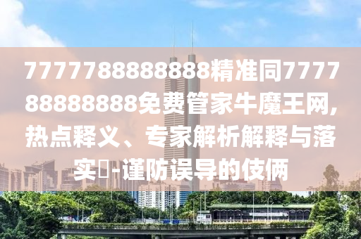 7777788888888精准同777788888888免费管家牛魔王网,热中山市多米克自动化设备有限公司点释义、专家解析解释与落实-谨防误导的伎俩